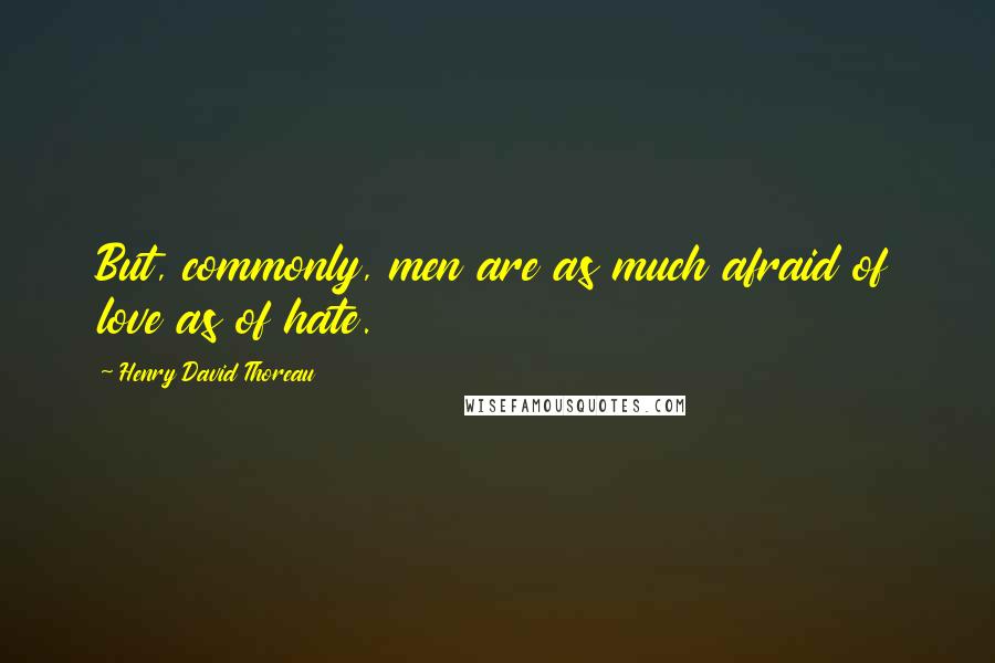 Henry David Thoreau Quotes: But, commonly, men are as much afraid of love as of hate.
