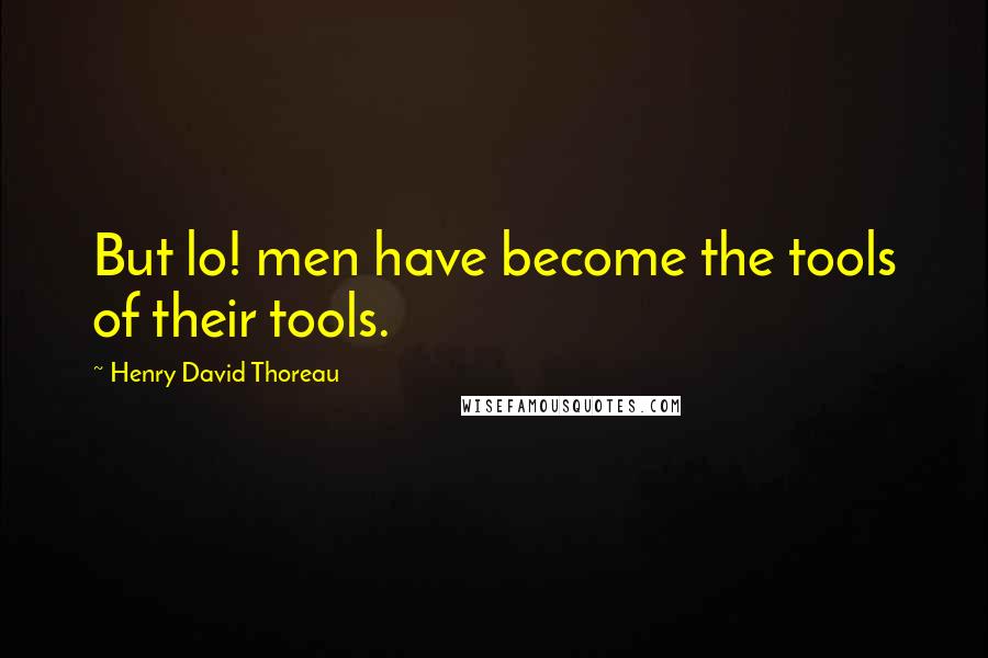 Henry David Thoreau Quotes: But lo! men have become the tools of their tools.