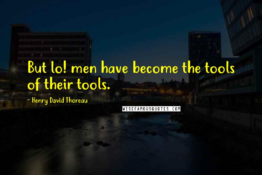 Henry David Thoreau Quotes: But lo! men have become the tools of their tools.