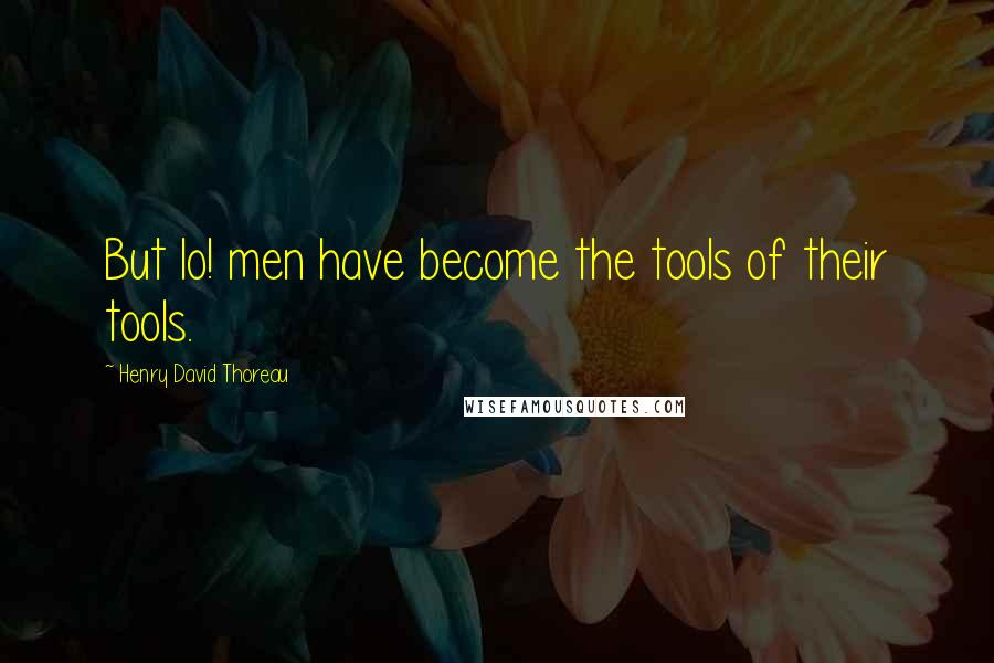 Henry David Thoreau Quotes: But lo! men have become the tools of their tools.