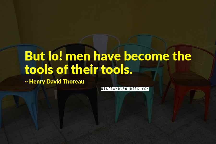 Henry David Thoreau Quotes: But lo! men have become the tools of their tools.