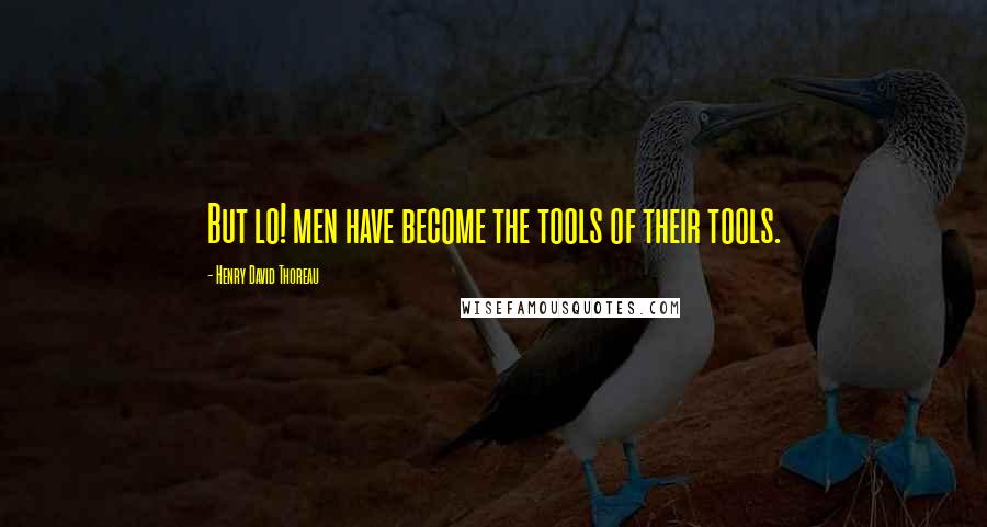 Henry David Thoreau Quotes: But lo! men have become the tools of their tools.