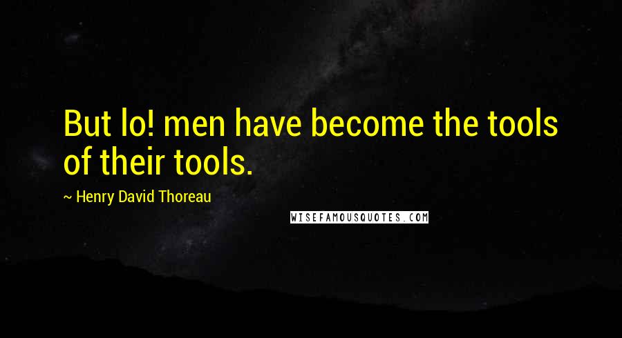 Henry David Thoreau Quotes: But lo! men have become the tools of their tools.