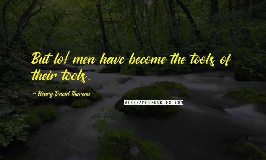 Henry David Thoreau Quotes: But lo! men have become the tools of their tools.