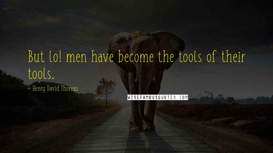 Henry David Thoreau Quotes: But lo! men have become the tools of their tools.