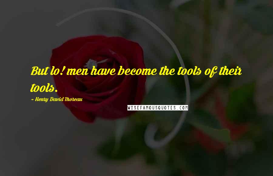 Henry David Thoreau Quotes: But lo! men have become the tools of their tools.