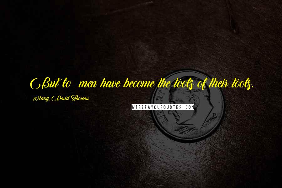 Henry David Thoreau Quotes: But lo! men have become the tools of their tools.