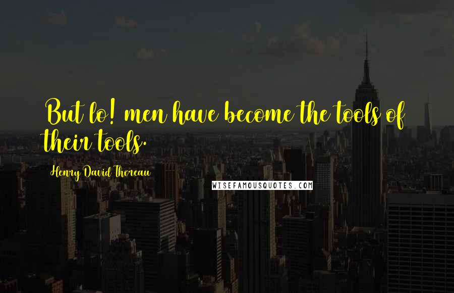 Henry David Thoreau Quotes: But lo! men have become the tools of their tools.
