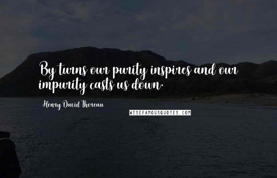 Henry David Thoreau Quotes: By turns our purity inspires and our impurity casts us down.