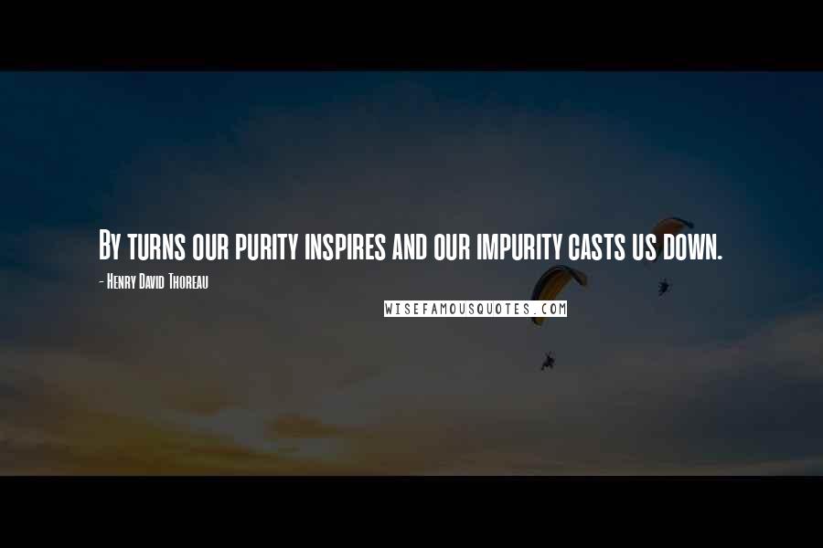 Henry David Thoreau Quotes: By turns our purity inspires and our impurity casts us down.