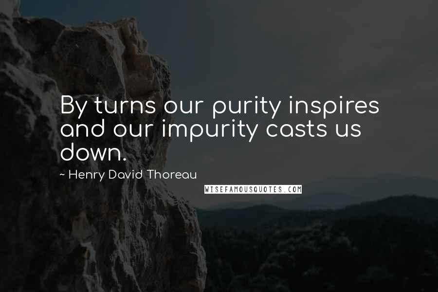 Henry David Thoreau Quotes: By turns our purity inspires and our impurity casts us down.