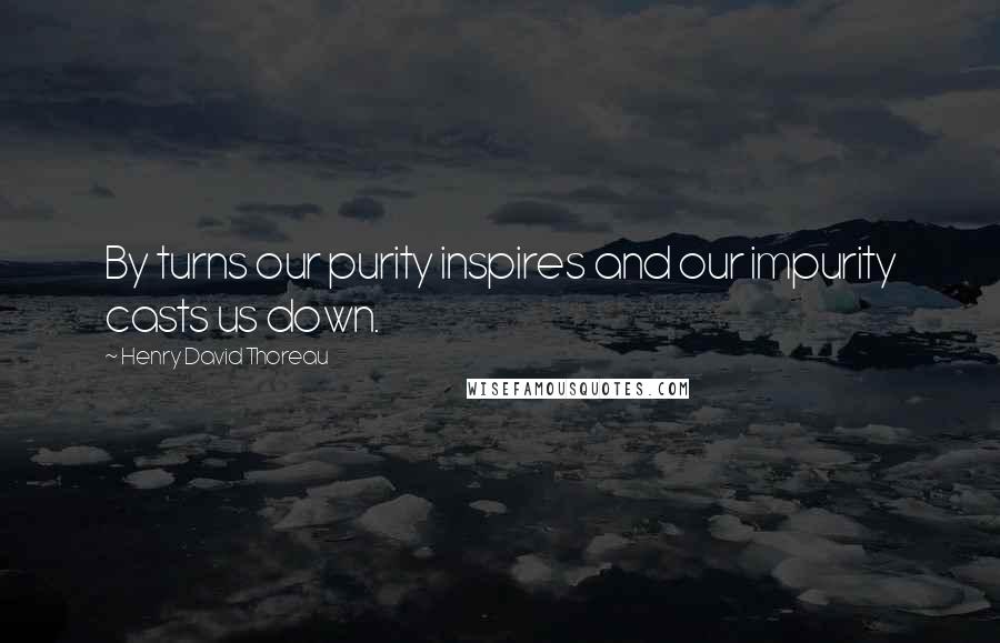 Henry David Thoreau Quotes: By turns our purity inspires and our impurity casts us down.