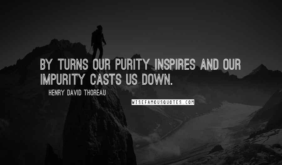 Henry David Thoreau Quotes: By turns our purity inspires and our impurity casts us down.