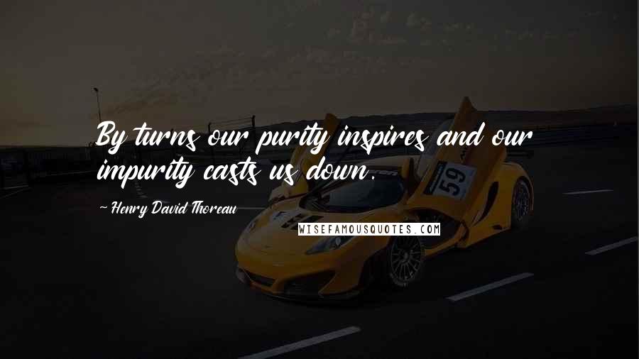 Henry David Thoreau Quotes: By turns our purity inspires and our impurity casts us down.