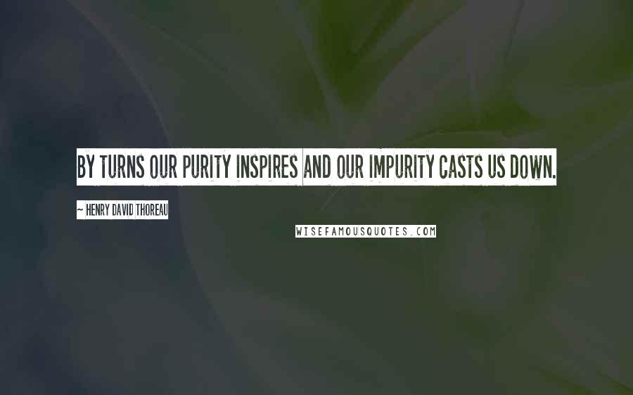 Henry David Thoreau Quotes: By turns our purity inspires and our impurity casts us down.