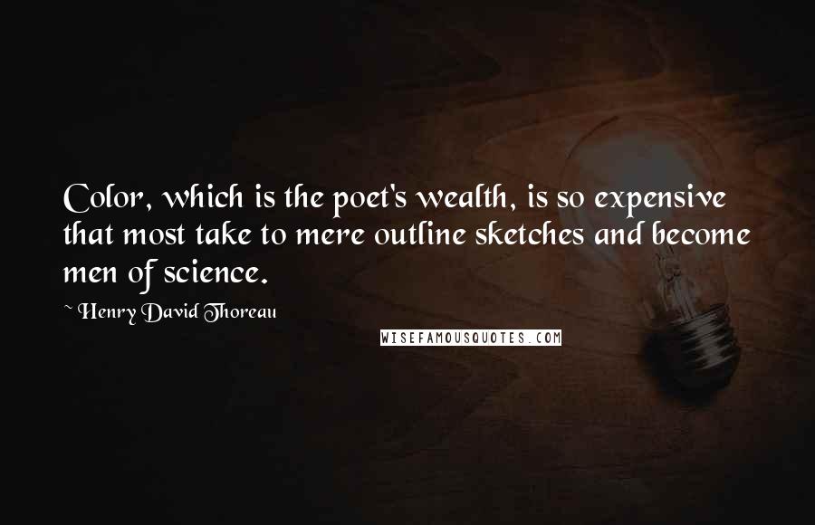 Henry David Thoreau Quotes: Color, which is the poet's wealth, is so expensive that most take to mere outline sketches and become men of science.