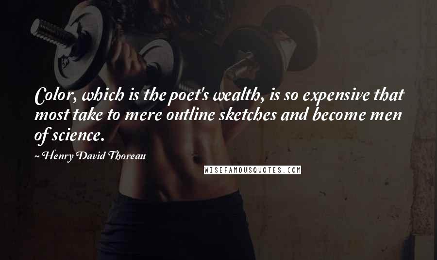 Henry David Thoreau Quotes: Color, which is the poet's wealth, is so expensive that most take to mere outline sketches and become men of science.