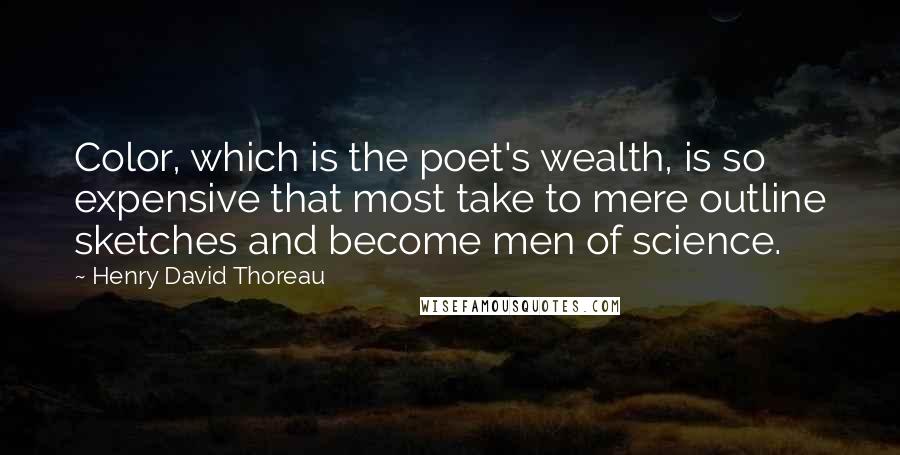 Henry David Thoreau Quotes: Color, which is the poet's wealth, is so expensive that most take to mere outline sketches and become men of science.