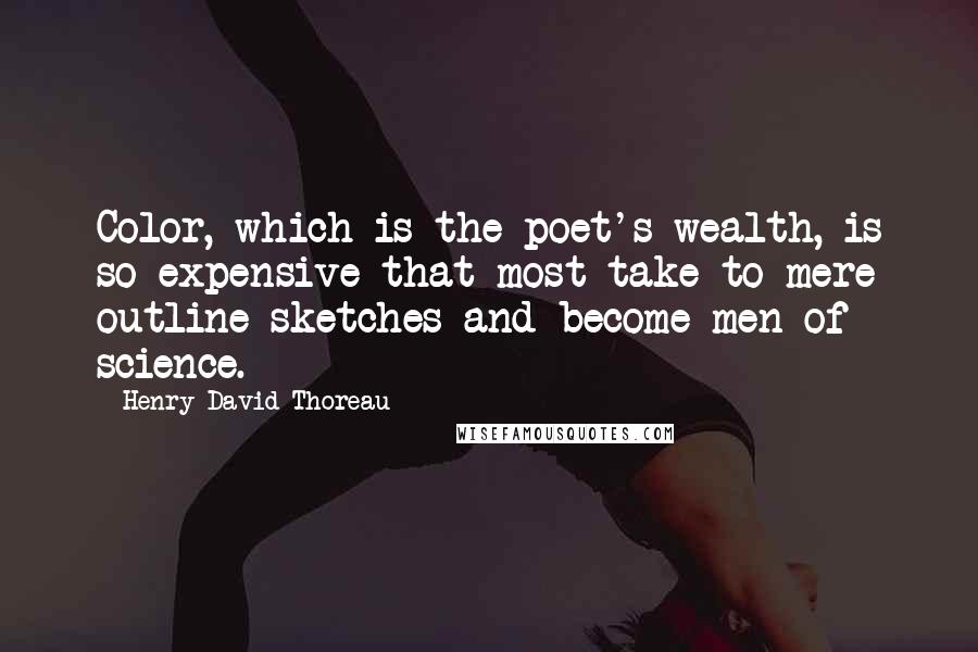 Henry David Thoreau Quotes: Color, which is the poet's wealth, is so expensive that most take to mere outline sketches and become men of science.