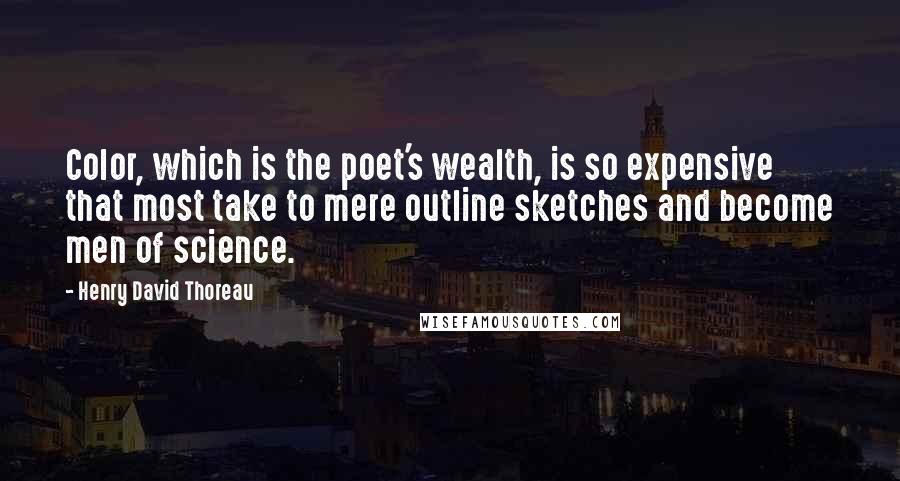 Henry David Thoreau Quotes: Color, which is the poet's wealth, is so expensive that most take to mere outline sketches and become men of science.