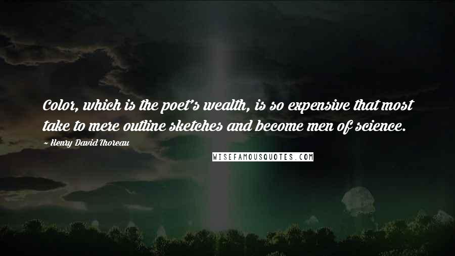 Henry David Thoreau Quotes: Color, which is the poet's wealth, is so expensive that most take to mere outline sketches and become men of science.