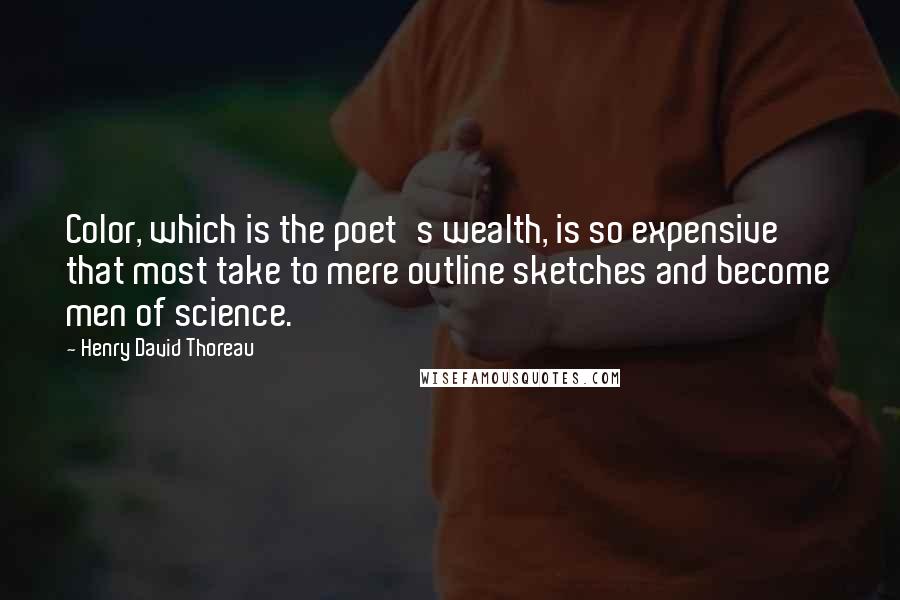 Henry David Thoreau Quotes: Color, which is the poet's wealth, is so expensive that most take to mere outline sketches and become men of science.