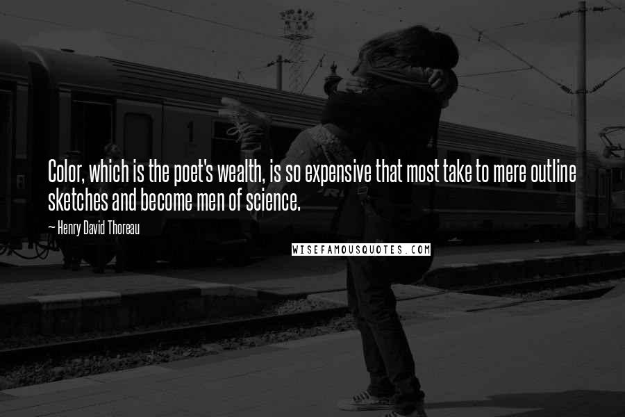 Henry David Thoreau Quotes: Color, which is the poet's wealth, is so expensive that most take to mere outline sketches and become men of science.