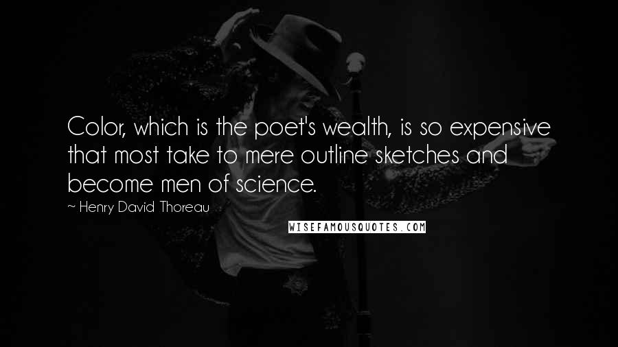 Henry David Thoreau Quotes: Color, which is the poet's wealth, is so expensive that most take to mere outline sketches and become men of science.