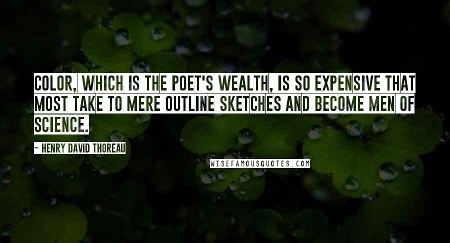 Henry David Thoreau Quotes: Color, which is the poet's wealth, is so expensive that most take to mere outline sketches and become men of science.