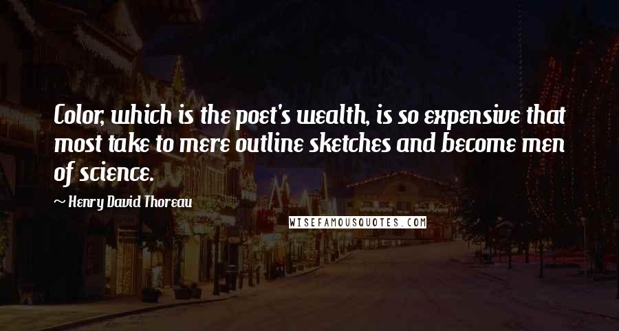 Henry David Thoreau Quotes: Color, which is the poet's wealth, is so expensive that most take to mere outline sketches and become men of science.