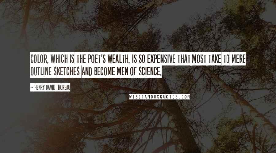 Henry David Thoreau Quotes: Color, which is the poet's wealth, is so expensive that most take to mere outline sketches and become men of science.