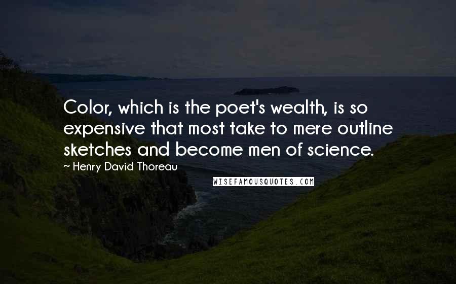 Henry David Thoreau Quotes: Color, which is the poet's wealth, is so expensive that most take to mere outline sketches and become men of science.