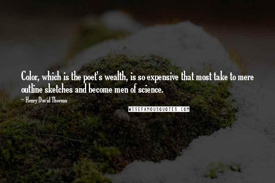 Henry David Thoreau Quotes: Color, which is the poet's wealth, is so expensive that most take to mere outline sketches and become men of science.