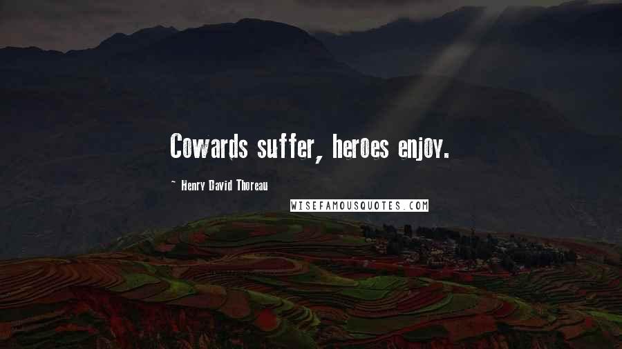 Henry David Thoreau Quotes: Cowards suffer, heroes enjoy.
