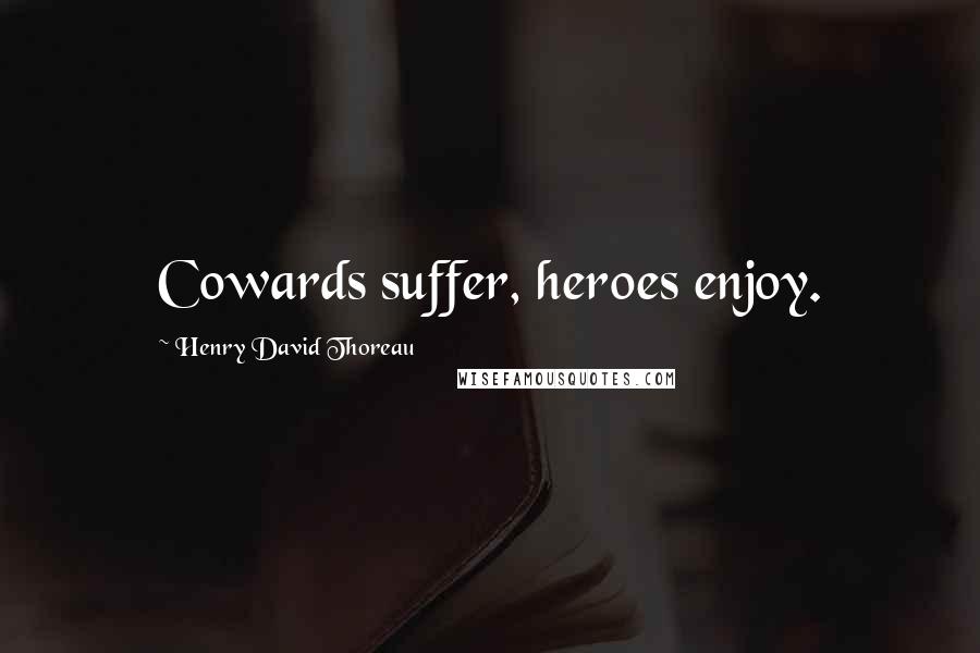 Henry David Thoreau Quotes: Cowards suffer, heroes enjoy.