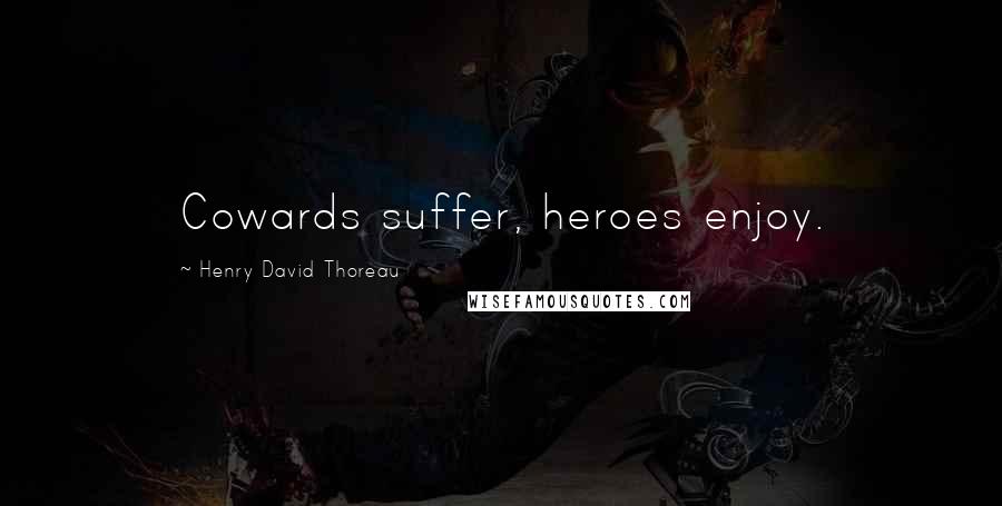 Henry David Thoreau Quotes: Cowards suffer, heroes enjoy.