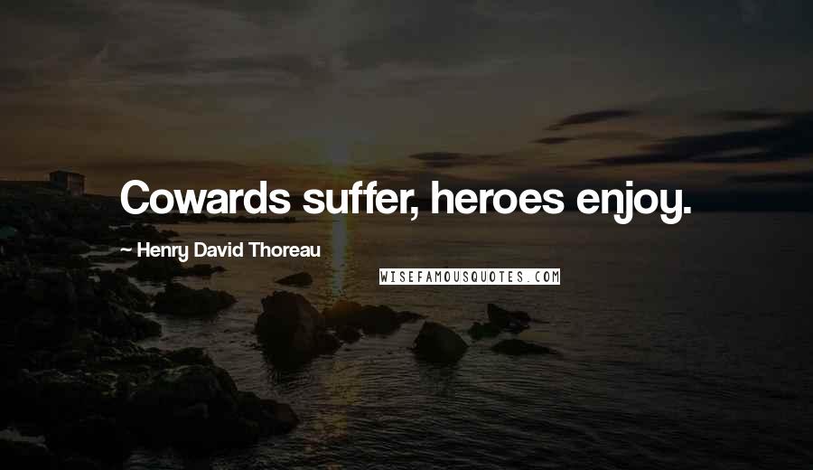 Henry David Thoreau Quotes: Cowards suffer, heroes enjoy.