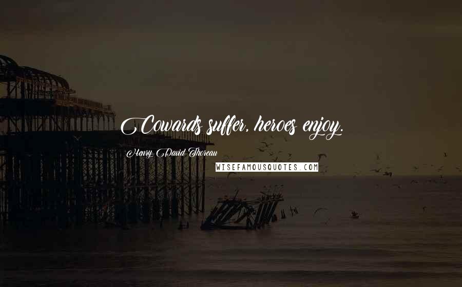 Henry David Thoreau Quotes: Cowards suffer, heroes enjoy.