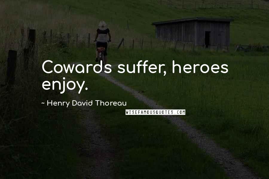 Henry David Thoreau Quotes: Cowards suffer, heroes enjoy.