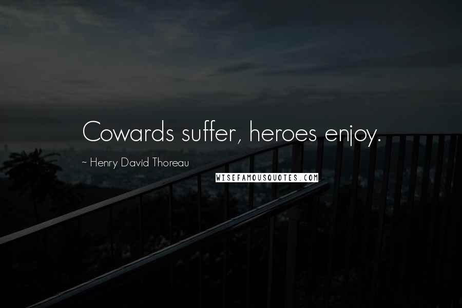 Henry David Thoreau Quotes: Cowards suffer, heroes enjoy.