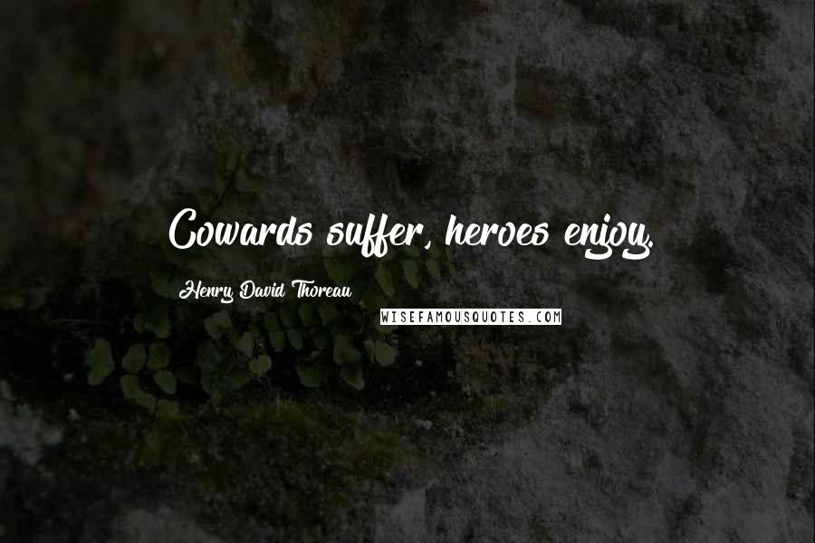 Henry David Thoreau Quotes: Cowards suffer, heroes enjoy.