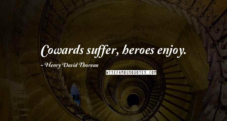 Henry David Thoreau Quotes: Cowards suffer, heroes enjoy.