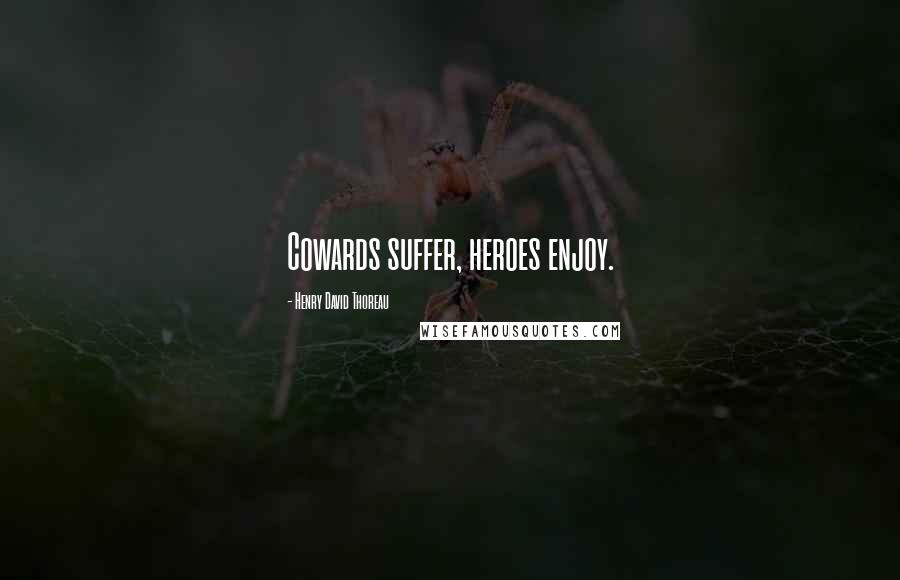 Henry David Thoreau Quotes: Cowards suffer, heroes enjoy.