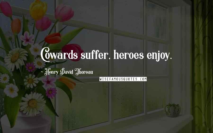 Henry David Thoreau Quotes: Cowards suffer, heroes enjoy.