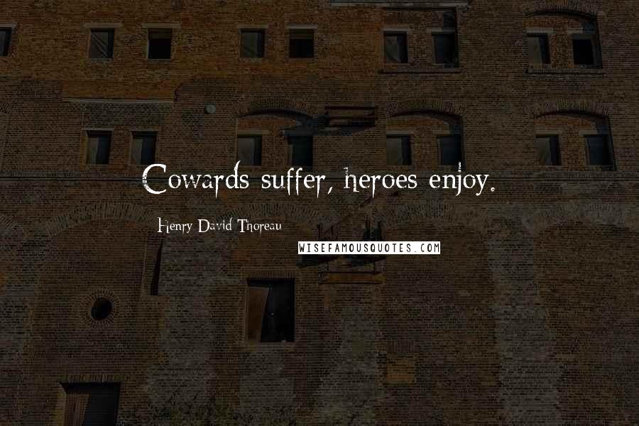 Henry David Thoreau Quotes: Cowards suffer, heroes enjoy.