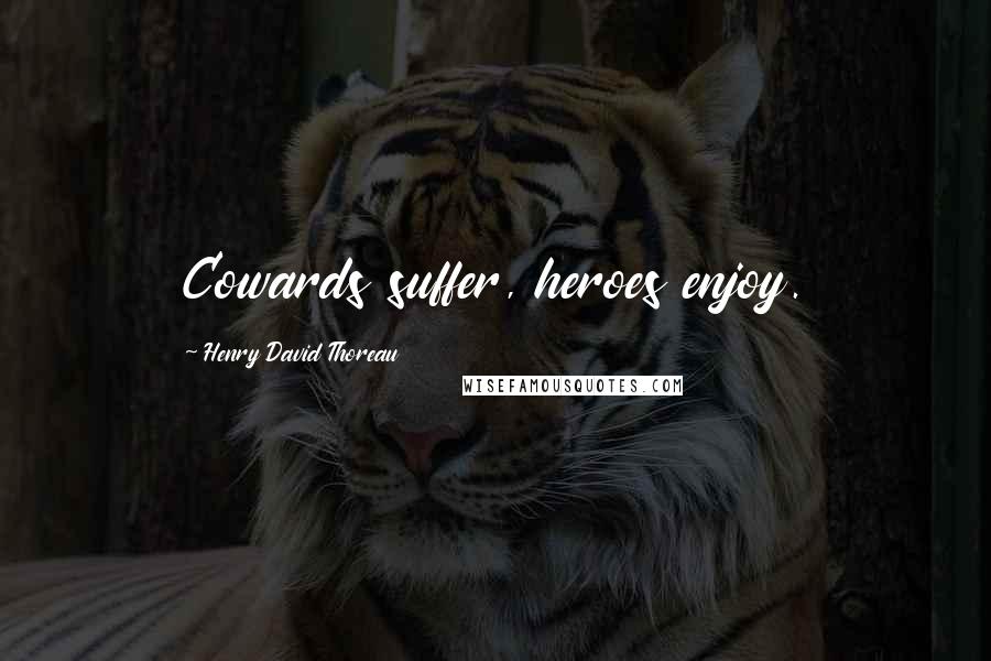 Henry David Thoreau Quotes: Cowards suffer, heroes enjoy.