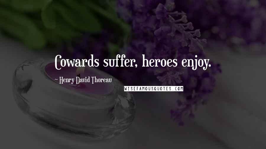 Henry David Thoreau Quotes: Cowards suffer, heroes enjoy.