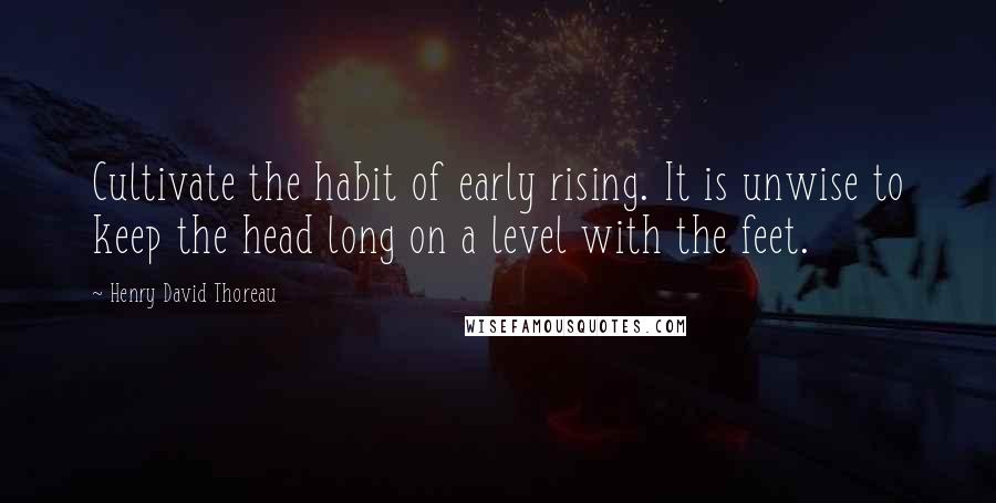 Henry David Thoreau Quotes: Cultivate the habit of early rising. It is unwise to keep the head long on a level with the feet.