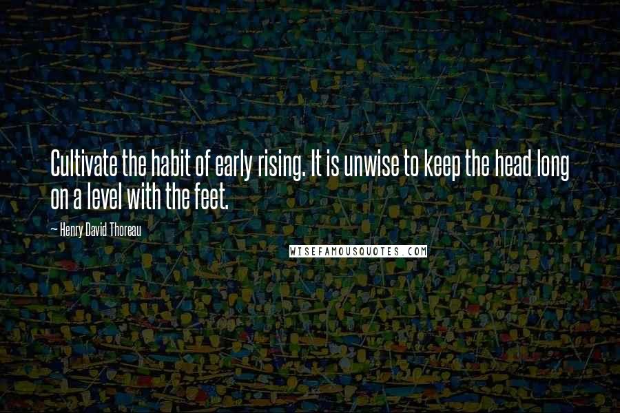 Henry David Thoreau Quotes: Cultivate the habit of early rising. It is unwise to keep the head long on a level with the feet.