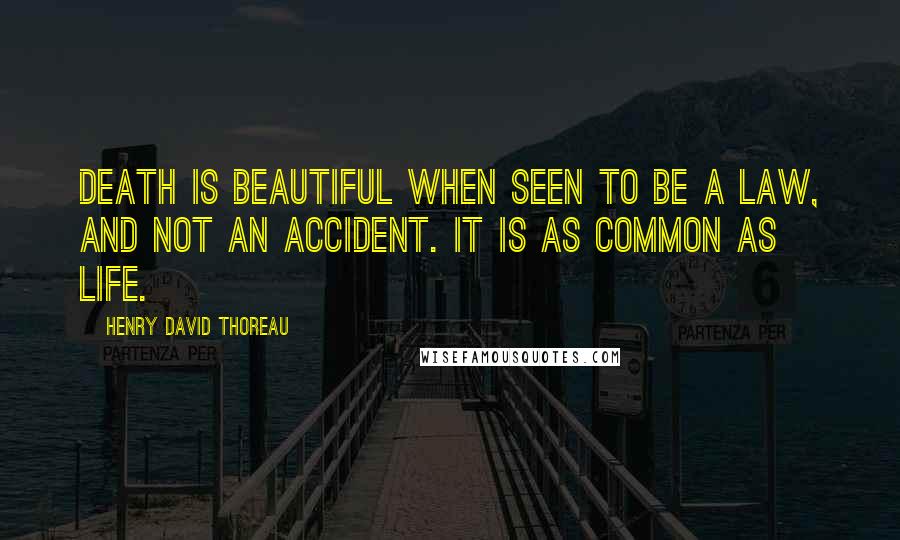 Henry David Thoreau Quotes: Death is beautiful when seen to be a law, and not an accident. It is as common as life.